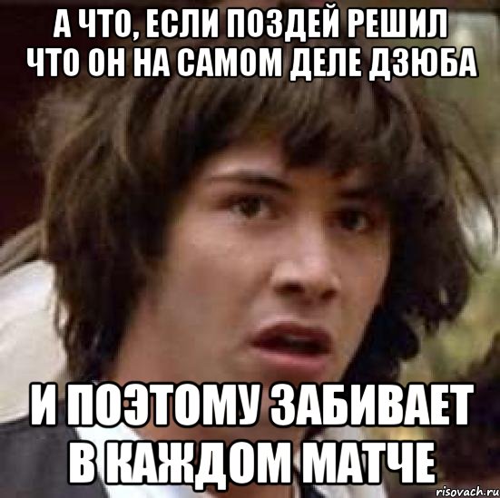 а что, если поздей решил что он на самом деле дзюба и поэтому забивает в каждом матче, Мем А что если (Киану Ривз)