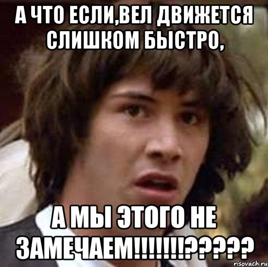 а что если,вел движется слишком быстро, а мы этого не замечаем!!!???, Мем А что если (Киану Ривз)