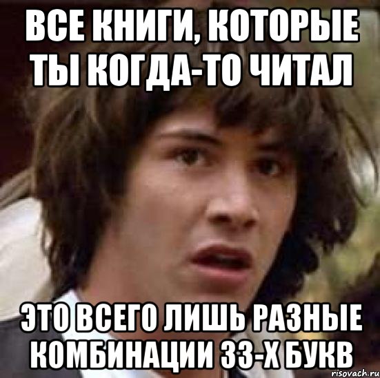 все книги, которые ты когда-то читал это всего лишь разные комбинации 33-х букв, Мем А что если (Киану Ривз)