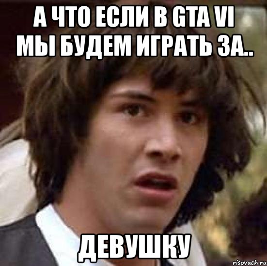 а что если в gta vi мы будем играть за.. девушку, Мем А что если (Киану Ривз)