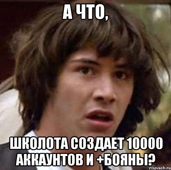 а что, школота создает 10000 аккаунтов и +бояны?, Мем А что если (Киану Ривз)