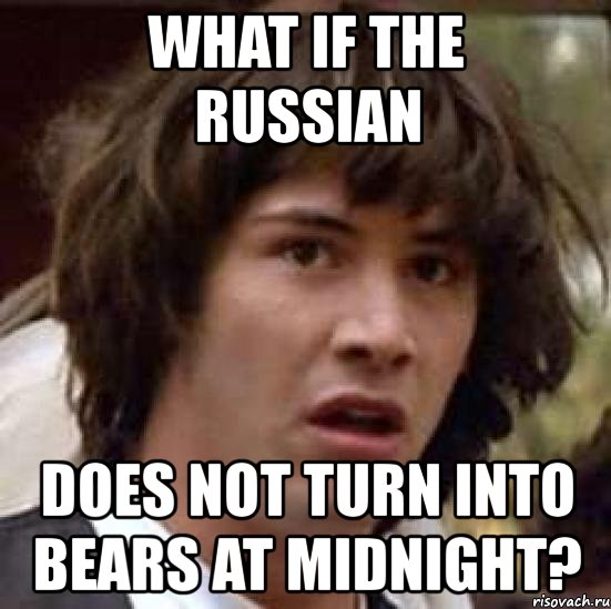 what if the russian does not turn into bears at midnight?, Мем А что если (Киану Ривз)