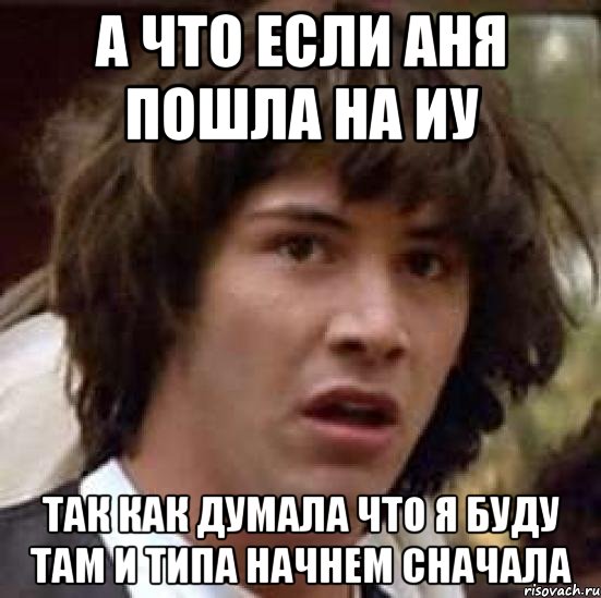 а что если аня пошла на иу так как думала что я буду там и типа начнем сначала, Мем А что если (Киану Ривз)