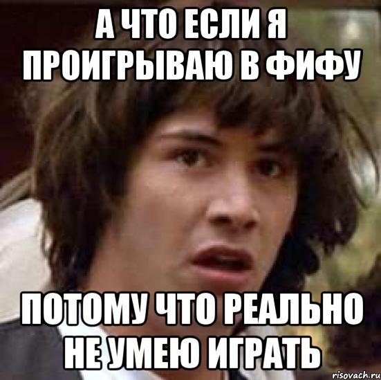 а что если я проигрываю в фифу потому что реально не умею играть, Мем А что если (Киану Ривз)