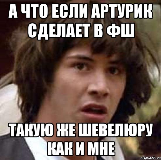 а что если артурик сделает в фш такую же шевелюру как и мне, Мем А что если (Киану Ривз)