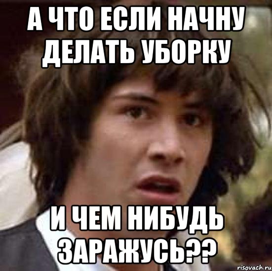 а что если начну делать уборку и чем нибудь заражусь??, Мем А что если (Киану Ривз)