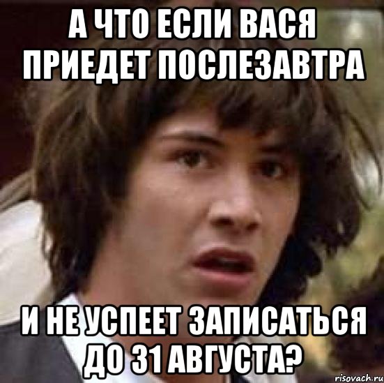 а что если вася приедет послезавтра и не успеет записаться до 31 августа?, Мем А что если (Киану Ривз)