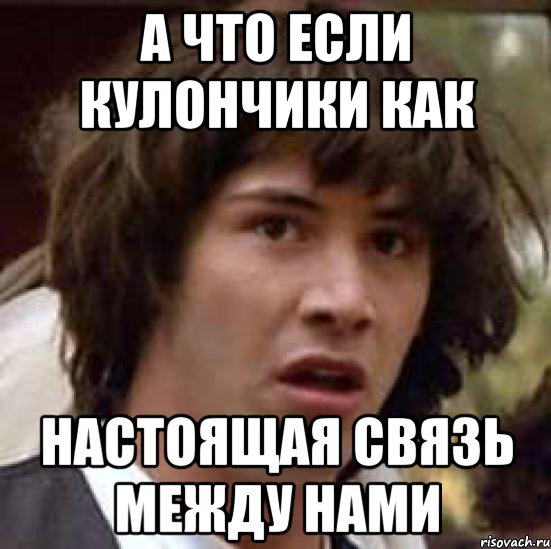 а что если кулончики как настоящая связь между нами, Мем А что если (Киану Ривз)