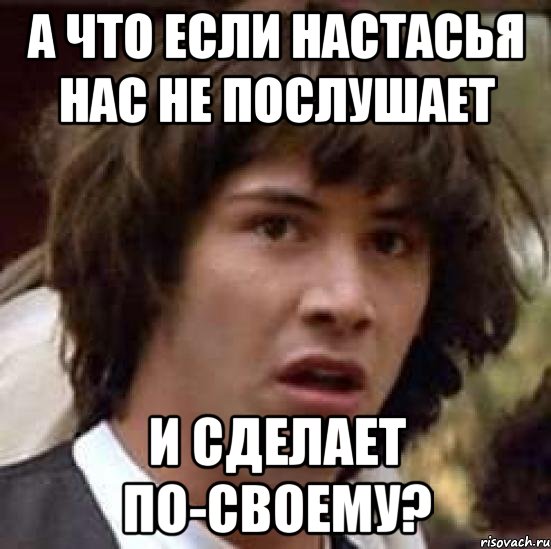 а что если настасья нас не послушает и сделает по-своему?, Мем А что если (Киану Ривз)