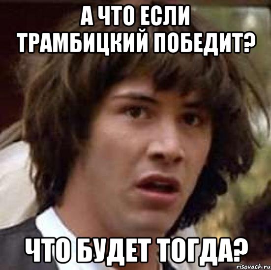 а что если трамбицкий победит? что будет тогда?, Мем А что если (Киану Ривз)