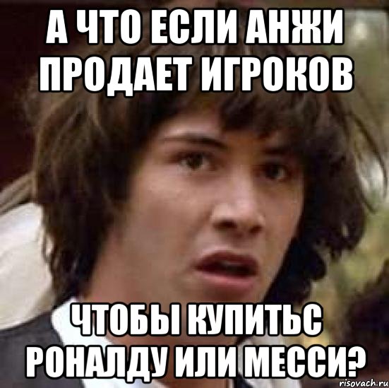 а что если анжи продает игроков чтобы купитьс роналду или месси?, Мем А что если (Киану Ривз)