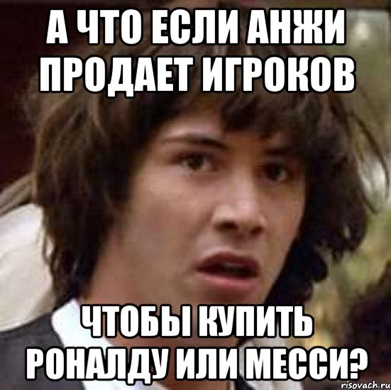 а что если анжи продает игроков чтобы купить роналду или месси?, Мем А что если (Киану Ривз)