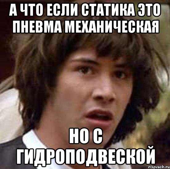 а что если статика это пневма механическая но с гидроподвеской, Мем А что если (Киану Ривз)