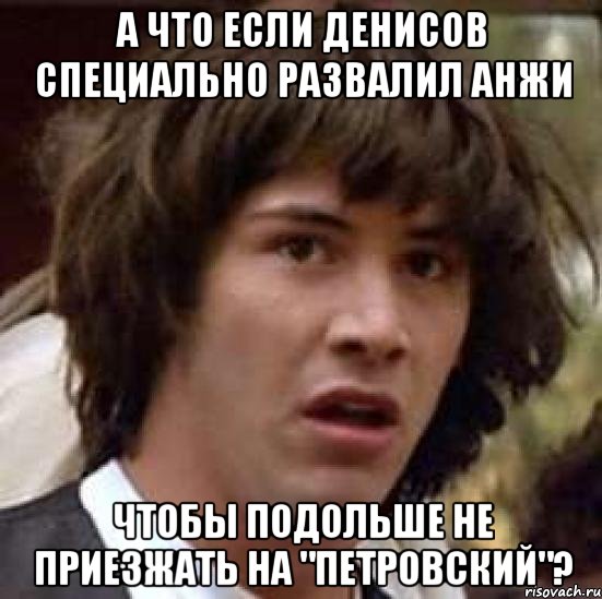 а что если денисов специально развалил анжи чтобы подольше не приезжать на "петровский"?, Мем А что если (Киану Ривз)