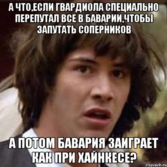 а что,если гвардиола специально перепутал все в баварии,чтобы запутать соперников а потом бавария заиграет как при хайнкесе?, Мем А что если (Киану Ривз)