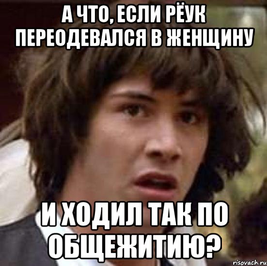 а что, если рёук переодевался в женщину и ходил так по общежитию?, Мем А что если (Киану Ривз)