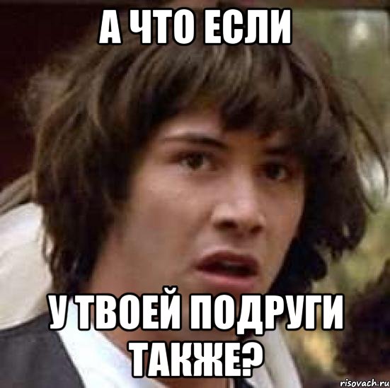 а что если у твоей подруги также?, Мем А что если (Киану Ривз)