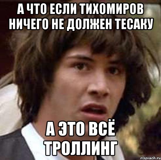 а что если тихомиров ничего не должен тесаку а это всё троллинг, Мем А что если (Киану Ривз)