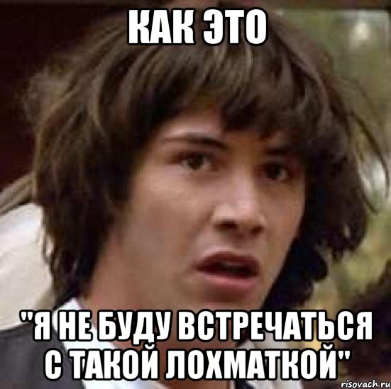 как это "я не буду встречаться с такой лохматкой", Мем А что если (Киану Ривз)