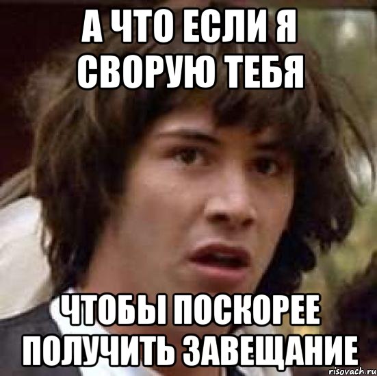 а что если я сворую тебя чтобы поскорее получить завещание, Мем А что если (Киану Ривз)