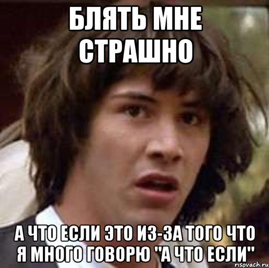 блять мне страшно а что если это из-за того что я много говорю "а что если", Мем А что если (Киану Ривз)