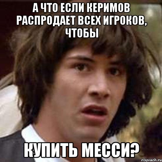 а что если керимов распродает всех игроков, чтобы купить месси?, Мем А что если (Киану Ривз)