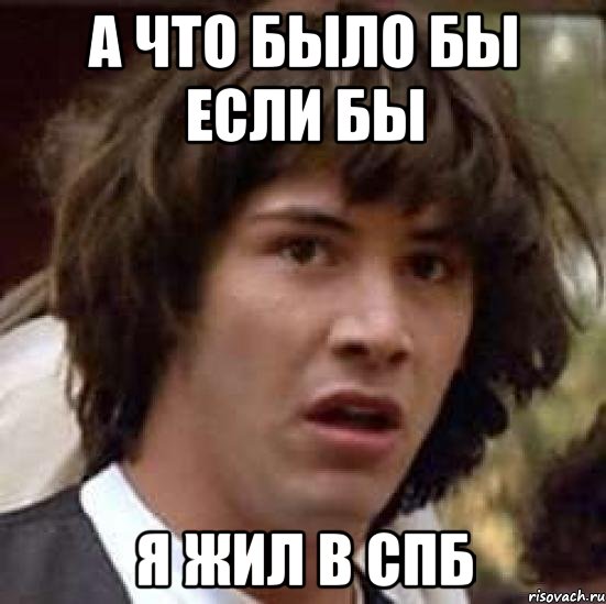 а что было бы если бы я жил в спб, Мем А что если (Киану Ривз)