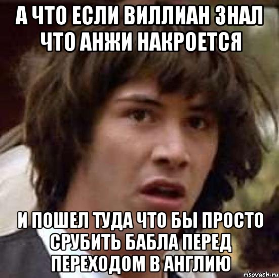 а что если виллиан знал что анжи накроется и пошел туда что бы просто срубить бабла перед переходом в англию, Мем А что если (Киану Ривз)