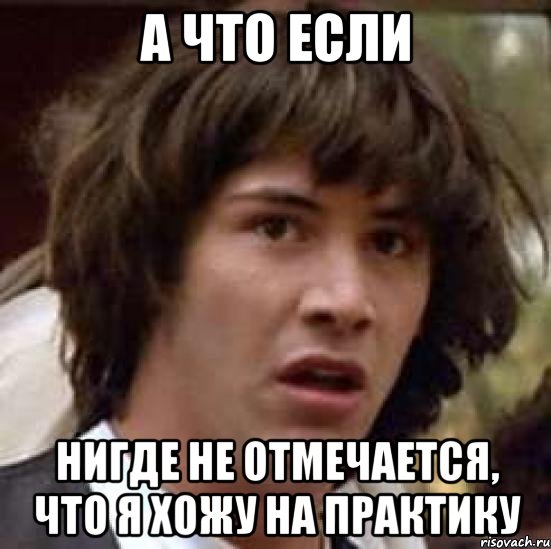 а что если нигде не отмечается, что я хожу на практику, Мем А что если (Киану Ривз)