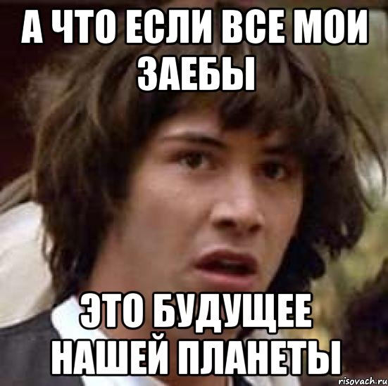 а что если все мои заебы это будущее нашей планеты, Мем А что если (Киану Ривз)