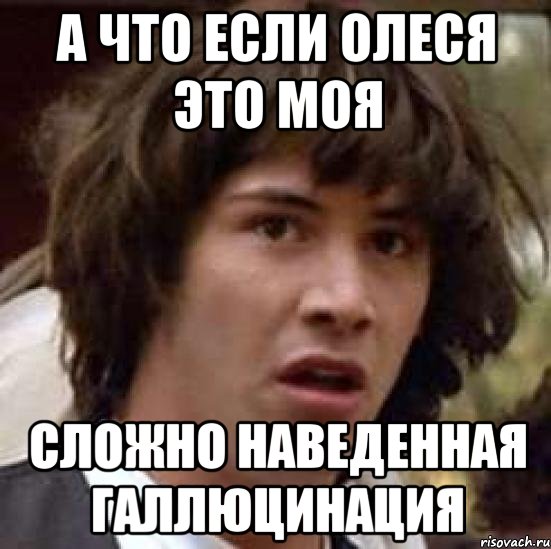 а что если олеся это моя сложно наведенная галлюцинация, Мем А что если (Киану Ривз)