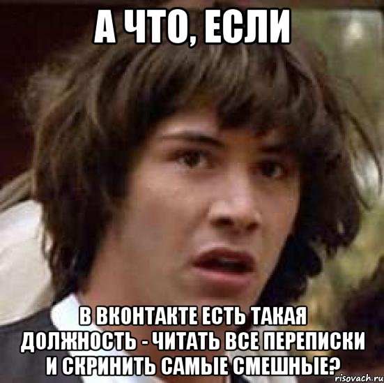 а что, если в вконтакте есть такая должность - читать все переписки и скринить самые смешные?, Мем А что если (Киану Ривз)