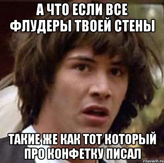 а что если все флудеры твоей стены такие же как тот который про конфетку писал, Мем А что если (Киану Ривз)