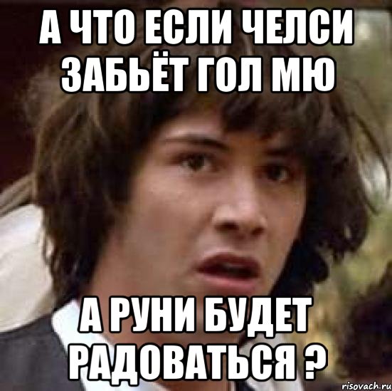 а что если челси забьёт гол мю а руни будет радоваться ?, Мем А что если (Киану Ривз)