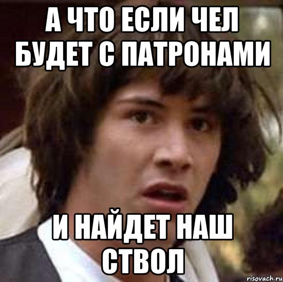 а что если чел будет с патронами и найдет наш ствол, Мем А что если (Киану Ривз)