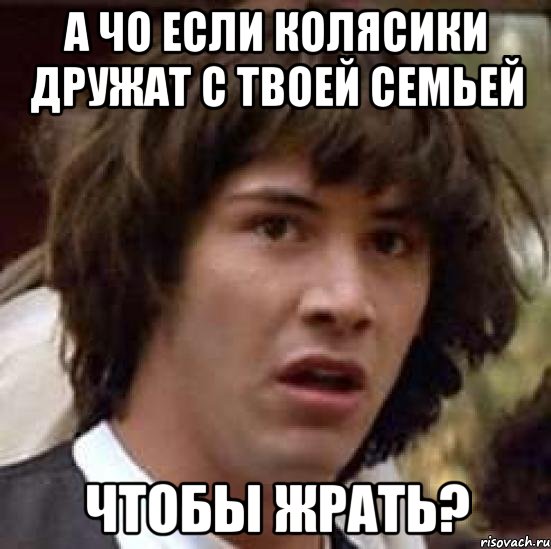 а чо если колясики дружат с твоей семьей чтобы жрать?, Мем А что если (Киану Ривз)