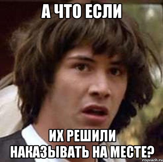 а что если их решили наказывать на месте?, Мем А что если (Киану Ривз)