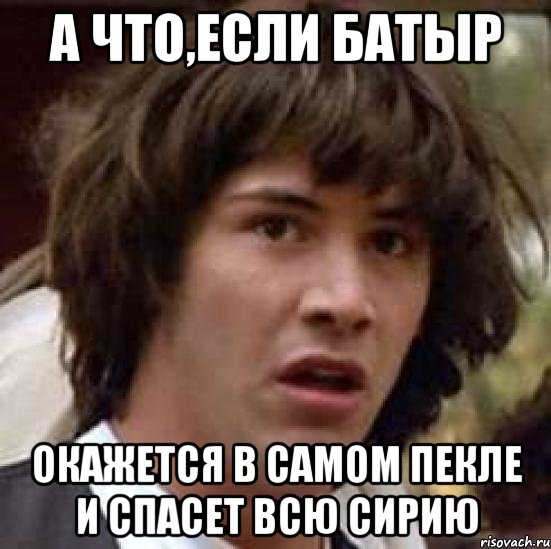 а что,если батыр окажется в самом пекле и спасет всю сирию, Мем А что если (Киану Ривз)