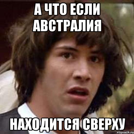 а что если австралия находится сверху, Мем А что если (Киану Ривз)