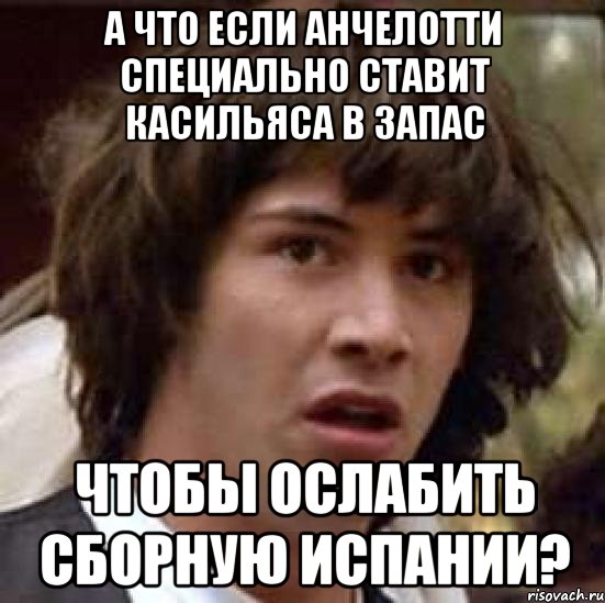 а что если анчелотти специально ставит касильяса в запас чтобы ослабить сборную испании?, Мем А что если (Киану Ривз)