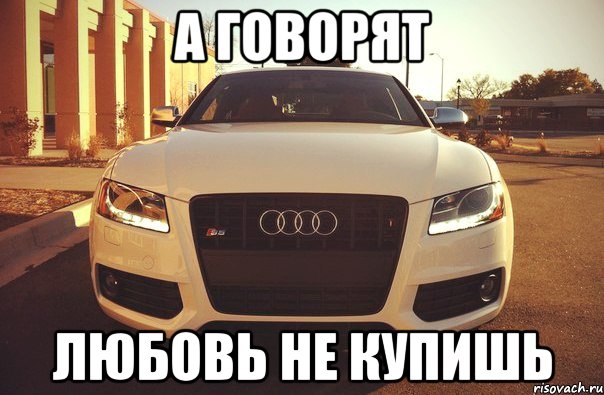 а говорят любовь не купишь, Мем А ГОВОРЯТ ЛЮБОВЬ НЕ КУПИШЬ