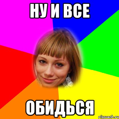 ну и все обидься, Мем а