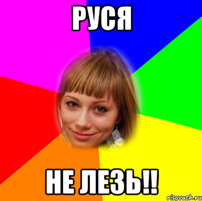 руся не лезь!!