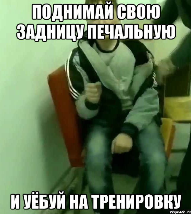 поднимай свою задницу печальную и уёбуй на тренировку, Мем ааа