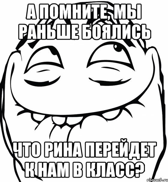 а помните, мы раньше боялись что рина перейдет к нам в класс?, Мем  аааа