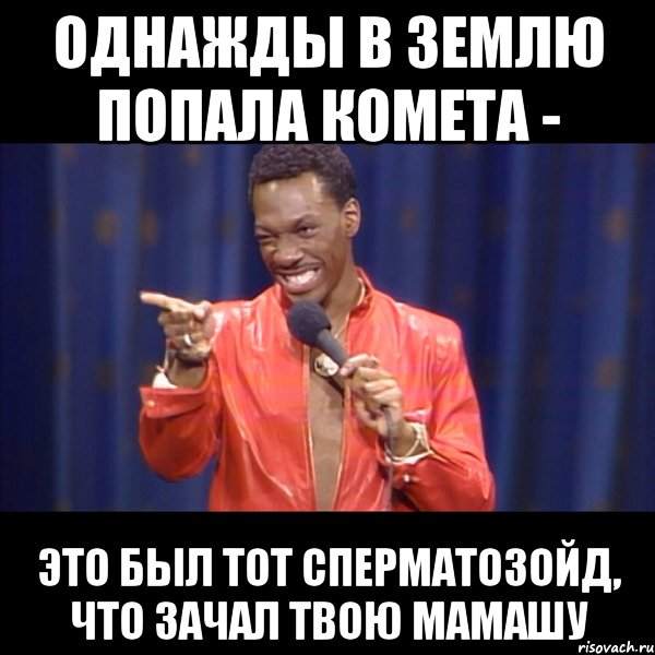 однажды в землю попала комета - это был тот сперматозойд, что зачал твою мамашу, Мем About u mom
