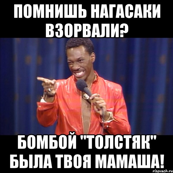 помнишь нагасаки взорвали? бомбой "толстяк" была твоя мамаша!, Мем About u mom
