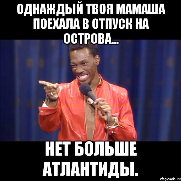 однаждый твоя мамаша поехала в отпуск на острова... нет больше атлантиды., Мем About u mom