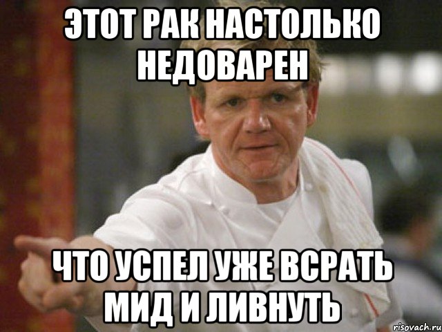 этот рак настолько недоварен что успел уже всрать мид и ливнуть, Мем Адская кухня