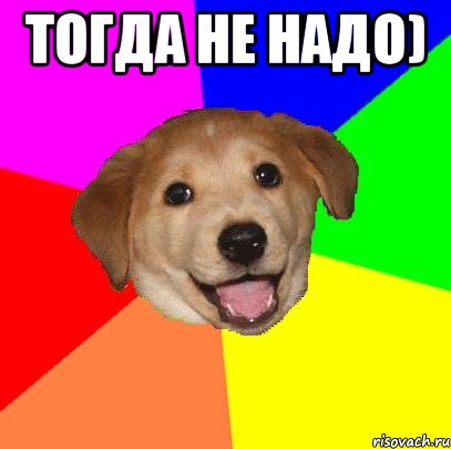 тогда не надо) , Мем Advice Dog